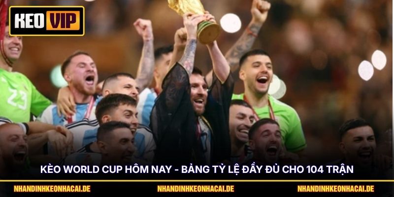 Kèo World Cup Hôm Nay - Bảng Tỷ Lệ Đầy Đủ Cho 104 Trận 1 Kèo World Cup Hôm Nay - Bảng Tỷ Lệ Đầy Đủ Cho 104 Trận