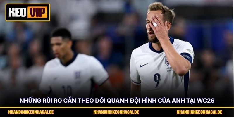 Tỷ Lệ Vô Địch Anh Ở World Cup 2026 Và Những Điều Cần Biết 4 Những rủi ro cần theo dõi quanh đội hình của Anh tại WC26