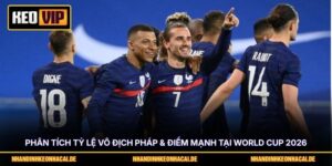 Phân Tích Tỷ Lệ Vô Địch Pháp & Điểm Mạnh Tại World Cup 2026